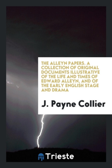 The Alleyn Papers. a Collection of Original Documents Illustrative of the Life and Times of Edward Alleyn, and of the Early English Stage and Drama by J Payne Collier - Paperback
