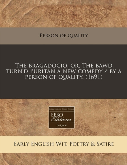 The Bragadocio, Or, the Bawd Turn'd Puritan a New Comedy / By a Person of Quality. (1691) by Person of Quality - Paperback