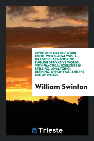 Swinton's Graded Word-Book. Word-Analysis : A Graded Class-Book of English Derivative Words, with Practical Exercises in Spelling, Analyzing, Defining, Synonyms, and the Use of Words by William Swinton - Paperback