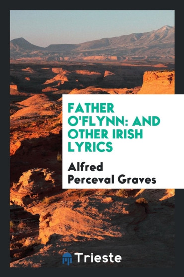 Father O'Flynn : And Other Irish Lyrics by Alfred Perceval Graves - Paperback