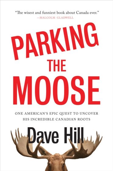 Parking The Moose : One American's Epic Quest to Uncover His Incredible Canadian by Dave Hill - Hardback