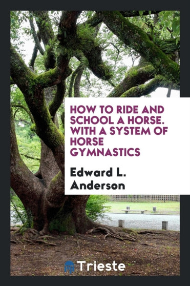 How to Ride and School a Horse. with a System of Horse Gymnastics by Edward L Anderson - Paperback