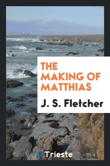 The Making of Matthias by J S Fletcher - Paperback