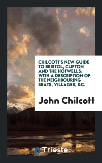 Chilcott's New Guide to Bristol, Clifton and the Hotwells : With a Description of the Neighbouring Seats, Villages, &c. by John Chilcott - Paperback