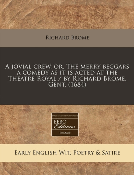 A Jovial Crew, Or, the Merry Beggars a Comedy as It Is Acted at the Theatre Royal / By Richard Brome, Gent. (1684) by Richard Brome - Paperback
