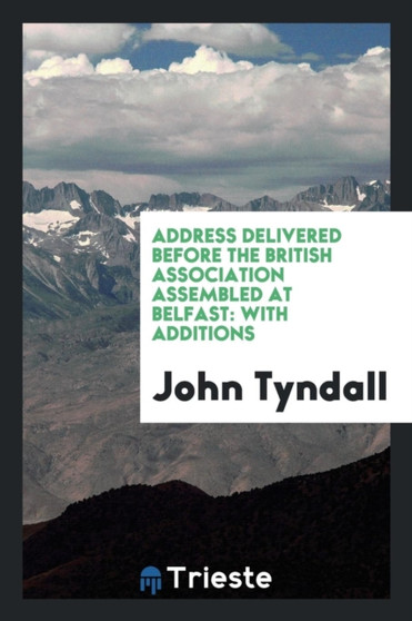 Address Delivered Before the British Association Assembled at Belfast; With Additions by John Tyndall - Paperback