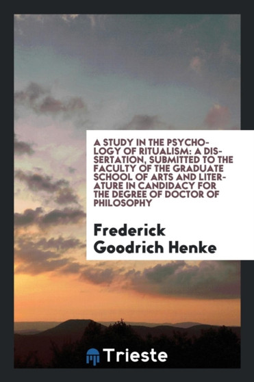 A Study in the Psychology of Ritualism : A Dissertation, Submitted to the Faculty of the Graduate School of Arts and Literature in Candidacy for the Degree of Doctor of Philosophy