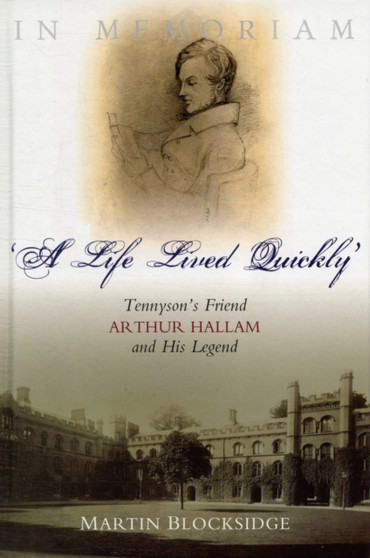A Life Lived Quickly : Tennyson's Friend Arthur Hallam and His Legend
