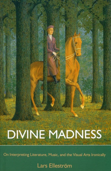 Divine Madness : On Interpreting Literatures, Music, and the Visual Arts Ironically