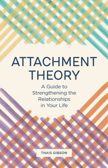 Attachment Theory : A Guide to Strengthening the Relationships in Your Life