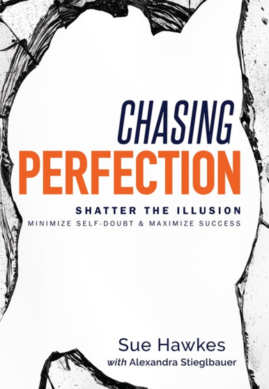 Chasing Perfection-- : Shatter The Illusion; Minimize Self-Doubt & Maximize Success