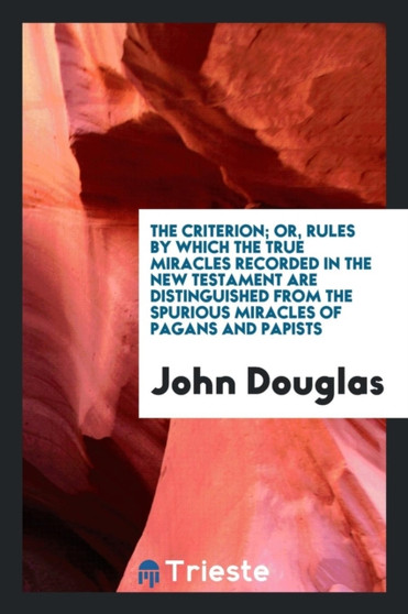 The Criterion; Or, Rules by Which the True Miracles Recorded in the New Testament Are Distinguished from the Spurious Miracles of Pagans and Papists by Partner John Douglas - Paperback