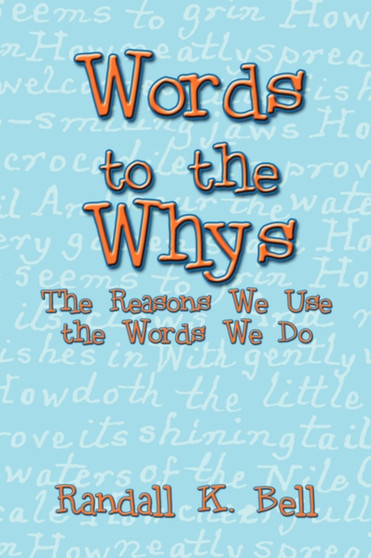 Words to the Whys : The Reasons We Use the Words We Do