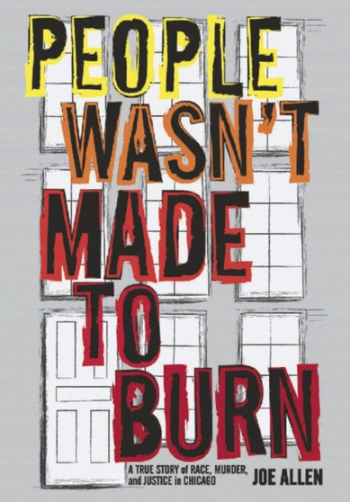 People Wasn't Made To Burn : The True Story of Race, Housing and Murder in Chicago