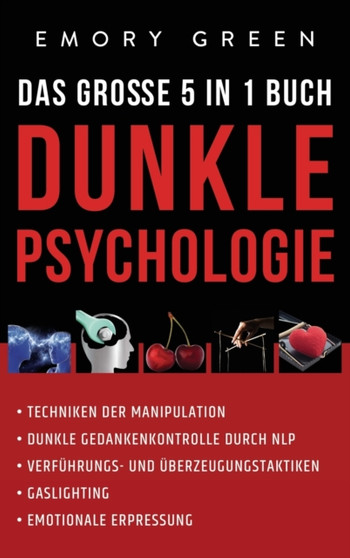 Dunkle Psychologie - Das grosse 5 in 1 Buch : Techniken der Manipulation Dunkle Gedankenkontrolle durch NLP Verfuhrungs- und UEberzeugungstaktiken Gaslighting Emotionale Erpressung