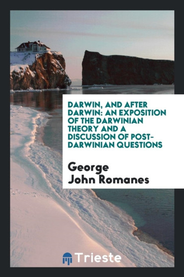 Darwin, and After Darwin : An Exposition of the Darwinian Theory and a Discussion of Post-Darwinian Questions by George John Romanes - Paperback