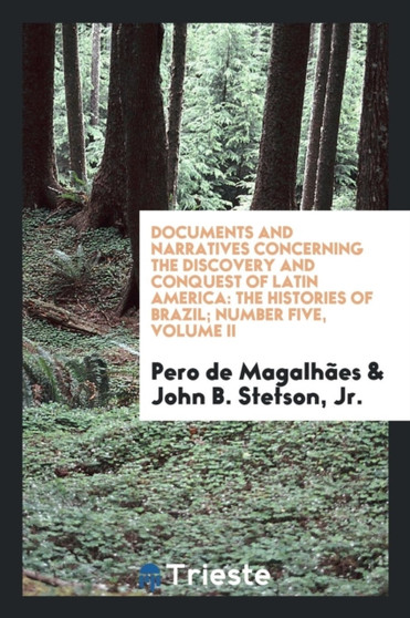 Documents and Narratives Concerning the Discovery and Conquest of Latin America : The Histories of Brazil; Number Five, Volume II by Pero de Magalhaes - Paperback
