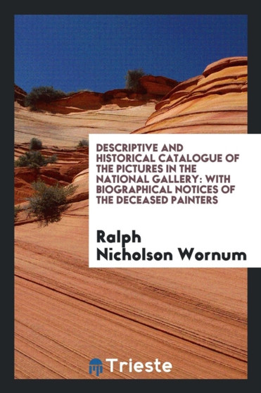 Descriptive and Historical Catalogue of the Pictures in the National Gallery : With Biographical Notices of the Deceased Painters by Ralph Nicholson Wornum - Paperback