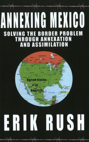 Annexing Mexico : Solving the Border Problem Through Annexation and Assimilation