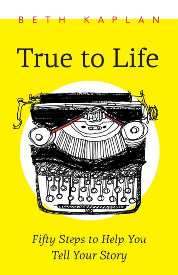 True to Life : Fifty Steps to Help You Write Your Story