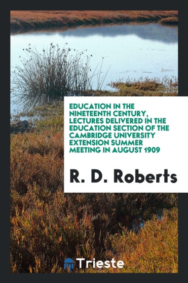 Education in the Nineteenth Century, Lectures Delivered in the Education Section of the Cambridge University Extension Summer Meeting in August 1909 by R D Roberts - Paperback