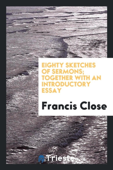 Eighty Sketches of Sermons; Together with an Introductory Essay by Francis Close - Paperback