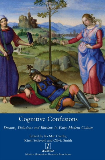 Cognitive Confusions: Dreams, Delusions and Illusions in Early Modern Culture : Dreams, Delusions and Illusions in Early Modern Culture