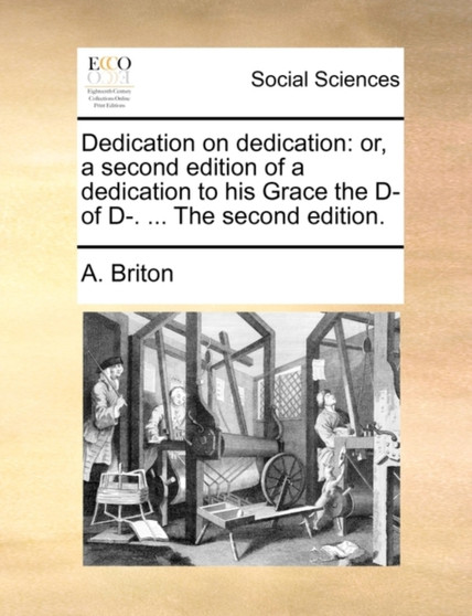 Dedication on Dedication : Or, a Second Edition of a Dedication to His Grace the D- Of D-. ... the Second Edition.