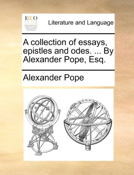 A Collection of Essays, Epistles and Odes. ... by Alexander Pope, Esq.