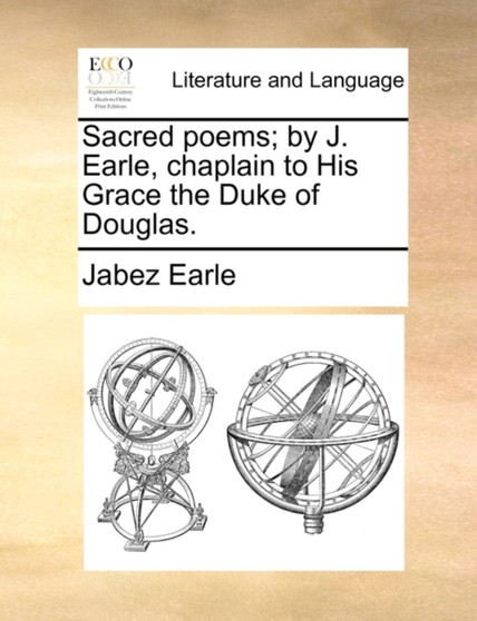 Sacred Poems; By J. Earle, Chaplain to His Grace the Duke of Douglas.