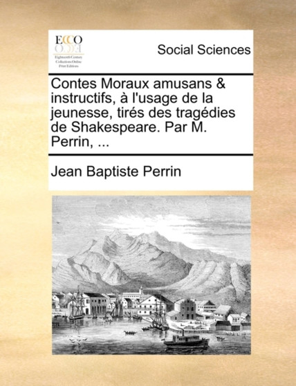 Contes Moraux Amusans & Instructifs, L'Usage de La Jeunesse, Tirs Des Tragdies de Shakespeare. Par M. Perrin, ...
