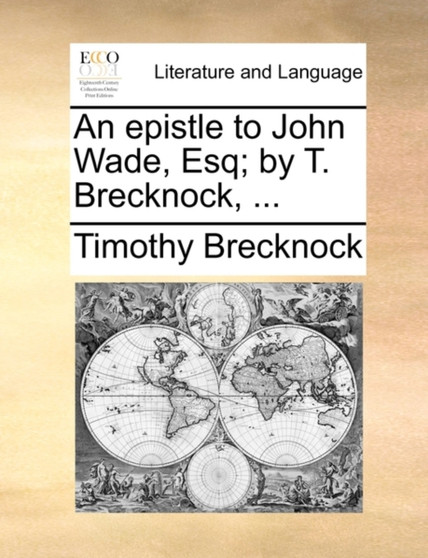 An Epistle to John Wade, Esq; By T. Brecknock, ...