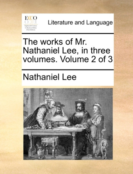 The Works of Mr. Nathaniel Lee, in Three Volumes. Volume 2 of 3