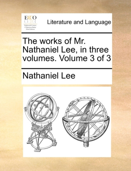 The Works of Mr. Nathaniel Lee, in Three Volumes. Volume 3 of 3