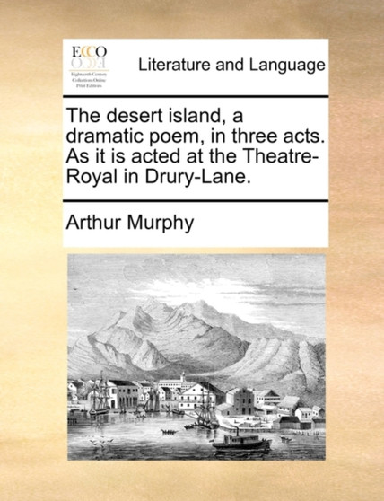 The Desert Island, a Dramatic Poem, in Three Acts. as It Is Acted at the Theatre-Royal in Drury-Lane.