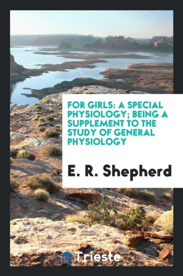 For Girls : A Special Physiology; Being a Supplement to the Study of General Physiology by E R Shepherd - Paperback