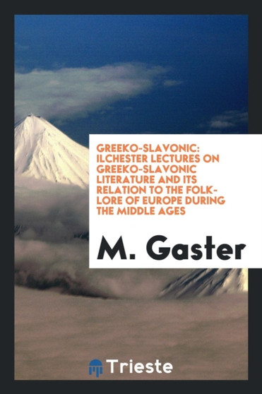 Greeko-Slavonic. Ilchester Lectures on Greeko-Slavonic Literature and Its Relation to the Folk-Lore of Europe During the Middle Ages by M Gaster - Paperback