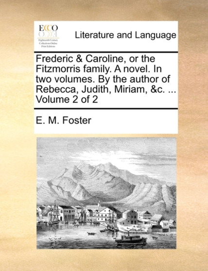 Frederic & Caroline, or the Fitzmorris Family. a Novel. in Two Volumes. by the Author of Rebecca, Judith, Miriam, &C. ... Volume 2 of 2