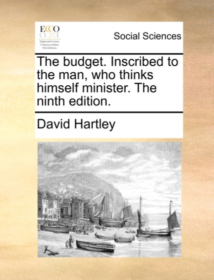 The Budget. Inscribed to the Man, Who Thinks Himself Minister. the Ninth Edition.
