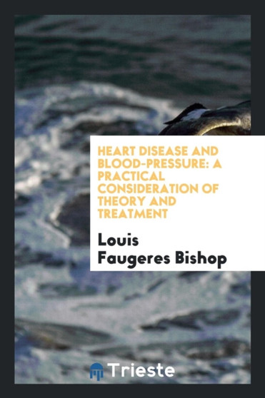 Heart Disease and Blood-Pressure : A Practical Consideration of Theory and Treatment by Louis Faugeres Bishop - Paperback