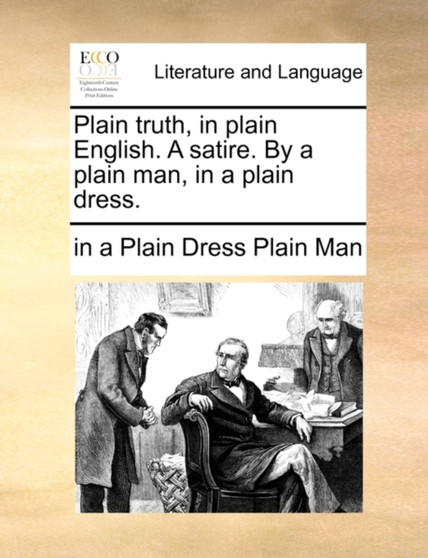Plain Truth, in Plain English. a Satire. by a Plain Man, in a Plain Dress.