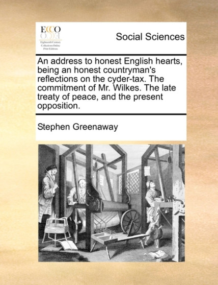 Address to Honest English Hearts, Being an Honest Countryman's Reflections on the Cyder-Tax. the Commitment of Mr. Wilkes. the Late Treaty of Peace