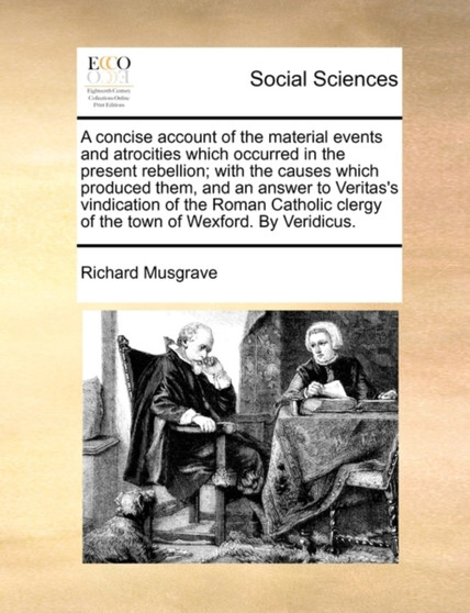 A Concise Account of the Material Events and Atrocities Which Occurred in the Present Rebellion; With the Causes Which Produced Them, and an Answer to Veritas's Vindication of the Roman Catholic Clerg