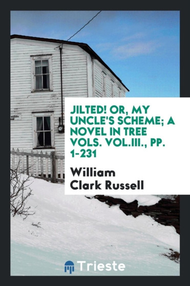Jilted! Or, My Uncle's Scheme; A Novel in Tree Vols. Vol.III., Pp. 1-231 by William Clark Russell - Paperback