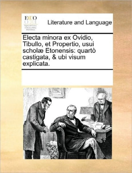 Electa Minora Ex Ovidio, Tibullo, Et Propertio, Usui Scholae Etonensis : Quarto Castigata, & Ubi Visum Explicata.