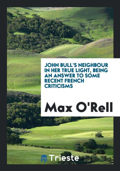 John Bull's Neighbour in Her True Light, Being an Answer to Some Recent French Criticisms by Max O'Rell - Paperback