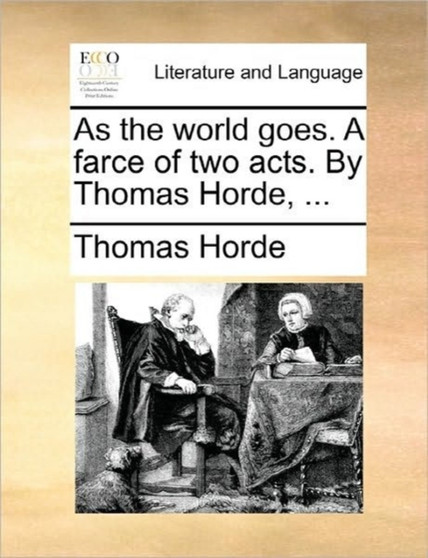 As the World Goes. a Farce of Two Acts. by Thomas Horde, ...