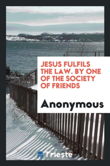 Jesus Fulfils the Law. by One of the Society of Friends by Anonymous - Paperback