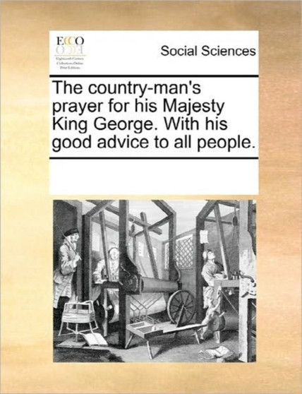 The Country-Man's Prayer for His Majesty King George. with His Good Advice to All People.