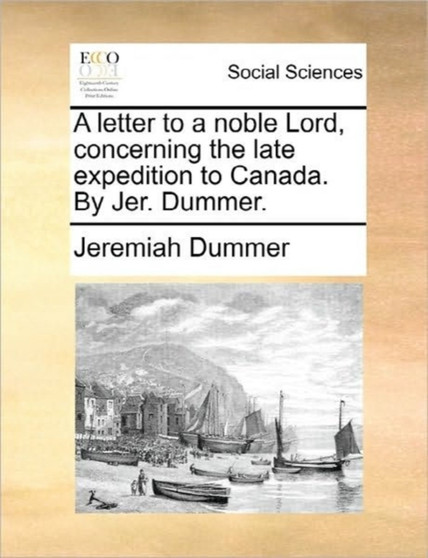 A Letter to a Noble Lord, Concerning the Late Expedition to Canada. by Jer. Dummer.